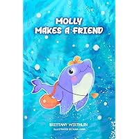 Molly Makes A Friend: The fun and courageous journey of a happy dolphin named Molly making friends at her new school.