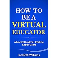 How To Be A Virtual Educator: A Practical Guide for Teaching English Online How To Be A Virtual Educator: A Practical Guide for Teaching English Online Kindle Paperback