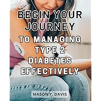 Begin your journey to managing Type 2 Diabetes effectively: Delicious, Health-Boosting Recipes to-Regulate Your Blood Sugar, Achieve Optimal A1C, and Revitalize Your-Well-Being