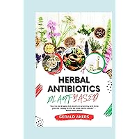 HERBAL ANTIBIOTICS PLANT-BASED: The Ultimate Guide to Learn to Make and Use Natural Remedies at Home with STEP-BY-STEP Instructions for Boosting Immunity, Curing Ailments, Improve Your Health & More HERBAL ANTIBIOTICS PLANT-BASED: The Ultimate Guide to Learn to Make and Use Natural Remedies at Home with STEP-BY-STEP Instructions for Boosting Immunity, Curing Ailments, Improve Your Health & More Hardcover Paperback
