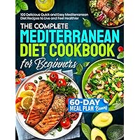 The Complete Mediterranean Diet Cookbook for Beginners: 100 Delicious Quick and Easy Mediterranean Diet Recipes to Live and Feel Healthier With a BONUS 60-day Meal Plan