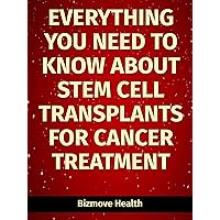 Everything you need to know about Stem Cell Transplants for Cancer Treatment Everything you need to know about Stem Cell Transplants for Cancer Treatment Kindle Paperback