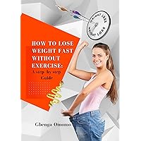 How to Lose Weight Fast Without Exercise: A step -by step Guide How to Lose Weight Fast Without Exercise: A step -by step Guide Kindle Paperback