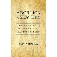 Abortion v. Slavery: The Parallels Between Two National Sins Abortion v. Slavery: The Parallels Between Two National Sins Paperback Kindle