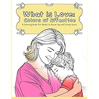 What is Love: Colors of Affection: A Coloring Book for Adults to Power Up and Stress Down