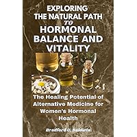 Exploring the Natural Path to Hormonal Balance and Vitality: The Healing Potential of Alternative Medicine for Women's Hormonal Health (Embracing Vitality: ... the World of Alternative Medicine) Exploring the Natural Path to Hormonal Balance and Vitality: The Healing Potential of Alternative Medicine for Women's Hormonal Health (Embracing Vitality: ... the World of Alternative Medicine) Kindle Paperback
