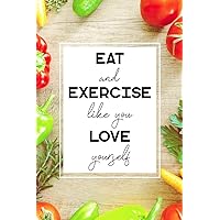 Eat and Exercise Like You Love Yourself: 90 Day Food and Exercise Journal - Daily Tracker of Physical Activity, Food Consumption, Water, Sleep, ... - 6