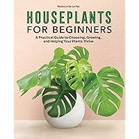 Houseplants for Beginners: A Practical Guide to Choosing, Growing, and Helping Your Plants Thrive Houseplants for Beginners: A Practical Guide to Choosing, Growing, and Helping Your Plants Thrive Paperback Kindle Hardcover