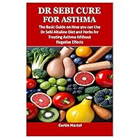 DR SEBI CURE FOR ASTHMA: The Basic Guide on How you can Use Dr Sebi Alkaline Diet and Herbs for Treating Asthma Without Negative Effects DR SEBI CURE FOR ASTHMA: The Basic Guide on How you can Use Dr Sebi Alkaline Diet and Herbs for Treating Asthma Without Negative Effects Paperback