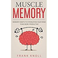 Memory: Muscle Memory: Memory habits to strengthen your mind to be more productive.