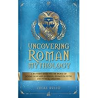 Uncovering Roman Mythology: A Beginner's Guide Into The World of Roman Gods and Goddesses, Enchanting Myths and Mythical Creatures (Ancient History) Uncovering Roman Mythology: A Beginner's Guide Into The World of Roman Gods and Goddesses, Enchanting Myths and Mythical Creatures (Ancient History) Paperback Kindle