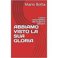 ABBIAMO VISTO LA SUA GLORIA: Lettura contemplativa del Vangelo di Giovanni (Italian Edition)