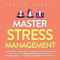 Master Stress Management: Reduce Stress, Worry Less, and Improve Your Mood. Discover How to Stay Calm Under Pressure Through Emotional Resilience, Mental Toughness, and Mindfulness Techniques Master Stress Management: Reduce Stress, Worry Less, and Improve Your Mood. Discover How to Stay Calm Under Pressure Through Emotional Resilience, Mental Toughness, and Mindfulness Techniques Audible Audiobook Paperback Kindle Hardcover