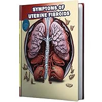 Symptoms of Uterine Fibroids: Understand the symptoms of uterine fibroids, non-cancerous growths that can cause pelvic discomfort and heavy menstrual bleeding. Symptoms of Uterine Fibroids: Understand the symptoms of uterine fibroids, non-cancerous growths that can cause pelvic discomfort and heavy menstrual bleeding. Paperback