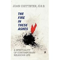 The Fire in These Ashes: A Spirituality of Contemporary Religious Life The Fire in These Ashes: A Spirituality of Contemporary Religious Life Paperback Mass Market Paperback