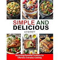 Simple & Delicious: Mastering Flavorful Creations for Effortless Everyday Cooking