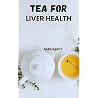 TEA FOR LIVER HEALTH: Harnessing the Power of Nature for Optimal Liver Function TEA FOR LIVER HEALTH: Harnessing the Power of Nature for Optimal Liver Function Kindle Paperback
