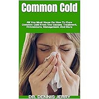Common Cold : All You Must Know On How To Cure Common Cold From The Causes, Treatment, Preventions, Management And More Common Cold : All You Must Know On How To Cure Common Cold From The Causes, Treatment, Preventions, Management And More Kindle