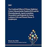 The Combined Effect of Chinese Medicinal Extract Polysaccharide Peptide (PSP) and the Chemotherapeutic Agents-cytarabine, Doxorubicin and Etoposide in ... Leukemic Cells and Normal Human T-lymphocytes