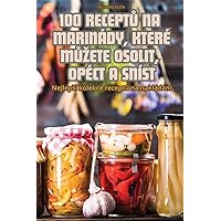 100 ReceptŮ Na Marinády, Které MŮzete Osolit, Opéct a Sníst (Czech Edition)