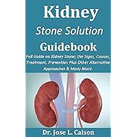 Kidney Stone Solution Guidebook: Full Guide on Kidney Stone; the Signs, Causes, Treatment, Prevention Plus Other Alternative Approaches & Many More. Kidney Stone Solution Guidebook: Full Guide on Kidney Stone; the Signs, Causes, Treatment, Prevention Plus Other Alternative Approaches & Many More. Kindle Paperback