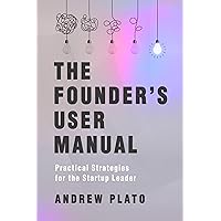 The Founder's User Manual: Practical Strategies for the Startup Leader