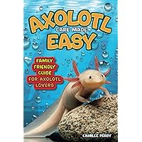 Axolotl Care Made Easy: A Family-Friendly Guide for Axolotl Lovers - Discover Together How to Nurture Your Little Water Buddy and Ensure a Happy Growth Journey Axolotl Care Made Easy: A Family-Friendly Guide for Axolotl Lovers - Discover Together How to Nurture Your Little Water Buddy and Ensure a Happy Growth Journey Paperback Kindle Hardcover