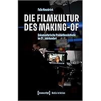 Die Filmkultur des Making-of: Dokumentarische Produktionsästhetik im 21. Jahrhundert (Media in Action 6) (German Edition)