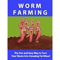 Worm Farming ---- The Fun and Easy Way to Turn your Waste into Amazing Fertilizer!