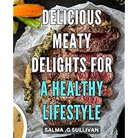 Delicious Meaty Delights for a Healthy Lifestyle: Satisfy Your Cravings with Nutritious and Mouth-watering Meat-based Recipes for Improved Health and Wellness.