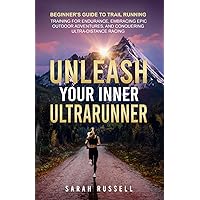 Unleash Your Inner Ultrarunner: Beginner's Guide to Trail Running: Training for Endurance, Embracing Epic Outdoor Adventures, and Conquering Ultra-Distance Racing