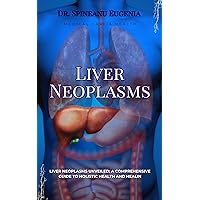 Liver Neoplasms Unveiled: A Comprehensive Guide to Holistic Health and Healing (Medical care and health)