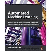 Automated Machine Learning: Hyperparameter optimization, neural architecture search, and algorithm selection with cloud platforms Automated Machine Learning: Hyperparameter optimization, neural architecture search, and algorithm selection with cloud platforms Paperback Kindle