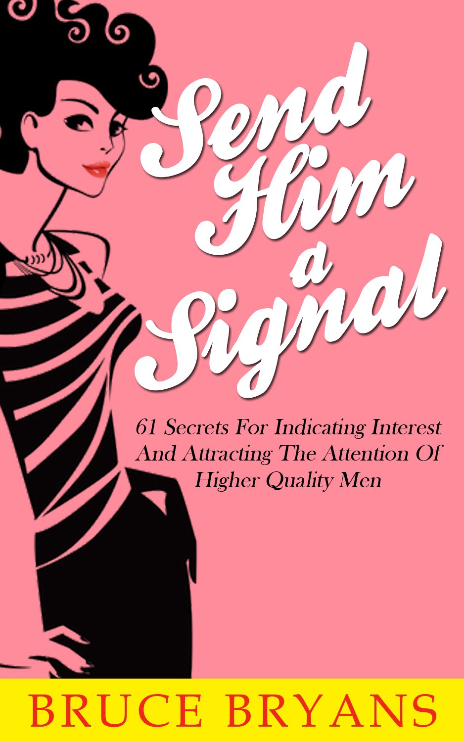 Send Him A Signal: 61 Secrets for Indicating Interest and Attracting the Attention of Higher Quality Men