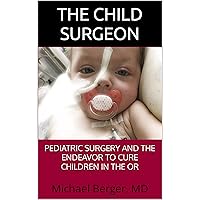The Child Surgeon: Pediatric Surgery and the Endeavor to Cure Children in the OR The Child Surgeon: Pediatric Surgery and the Endeavor to Cure Children in the OR Kindle Paperback