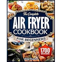 The Complete Air Fryer Cookbook for Beginners: The Guide to Nutrient-Rich Air Fryer Creations. Over 1700 Days of Wholesome, Delicious, and Effortless Recipes