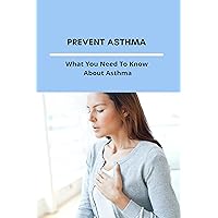 Prevent Asthma: What You Need To Know About Asthma: Asthma Action Plan