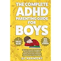 The Complete ADHD Parenting Guide for Boys: Discover Scientific Strategies to Manage Behavioral Problems, Improve Social Skills and Ensure School Success Without Yelling. (Positive Parenting)