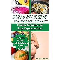 Easy & Delicious Real food for pregnancy: Healthy Eating for the Busy, Expectant Mom