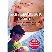 BABY RECIPE FOR MOTHER : Nutritious and Delicious Culinary Creations for New Moms and Their Little Ones BABY RECIPE FOR MOTHER : Nutritious and Delicious Culinary Creations for New Moms and Their Little Ones Kindle Paperback