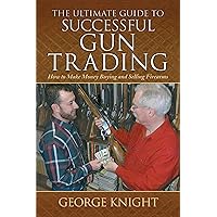 The Ultimate Guide to Successful Gun Trading: How to Make Money Buying and Selling Firearms (Ultimate Guides) The Ultimate Guide to Successful Gun Trading: How to Make Money Buying and Selling Firearms (Ultimate Guides) Hardcover