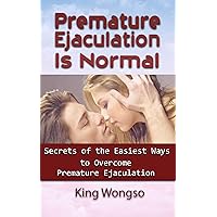 Premature Ejaculation Is Normal: Secrets of the Easiest Ways to Overcome Premature Ejaculation, Become a Mighty Man in Bed Easily with RAMEDI Technique