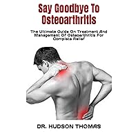 Say Goodbye To Osteoarthritis : The Ultimate Guide On Treatment And Management Of Osteoarthritis For Complete Relief Say Goodbye To Osteoarthritis : The Ultimate Guide On Treatment And Management Of Osteoarthritis For Complete Relief Kindle Paperback