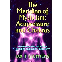 The Meridian of Mysticism: Acupressure and Chakras: The Intersection of Chinese Medicine and Indian Philosophy (The Holistic Wellness Series: Unlock ... To Positivity, Healing, Health & Wellbeing) The Meridian of Mysticism: Acupressure and Chakras: The Intersection of Chinese Medicine and Indian Philosophy (The Holistic Wellness Series: Unlock ... To Positivity, Healing, Health & Wellbeing) Hardcover Kindle Paperback