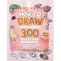 How To Draw Animals For Kids: 300 Step By Step Drawings Of Cute Mammals, Birds, Reptiles & More