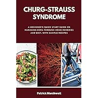 Churg-Strauss Syndrome: A Beginner's Quick Start Guide on Managing EGPA Through Home Remedies and Diet, With Sample Recipes Churg-Strauss Syndrome: A Beginner's Quick Start Guide on Managing EGPA Through Home Remedies and Diet, With Sample Recipes Paperback Kindle