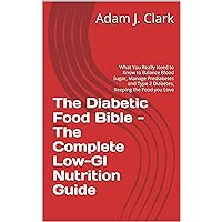 The Diabetic Food Bible - The Complete Low-GI Nutrition Guide: What You Really Need to Know to Balance Blood Sugar, Manage Prediabetes and Type 2 Diabetes, Keeping the Food you Love The Diabetic Food Bible - The Complete Low-GI Nutrition Guide: What You Really Need to Know to Balance Blood Sugar, Manage Prediabetes and Type 2 Diabetes, Keeping the Food you Love Kindle Paperback