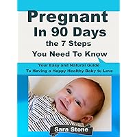 Pregnant In 90 Days the 7 Steps You Need To Know: Your Easy and Natural Guide To Having a Happy Healthy Baby to Love Pregnant In 90 Days the 7 Steps You Need To Know: Your Easy and Natural Guide To Having a Happy Healthy Baby to Love Kindle