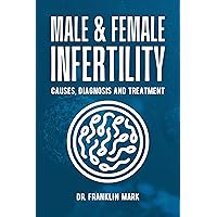 MALE & FEMALE INFERTILITY: CAUSES, DIAGNOSIS AND TREATMENT MALE & FEMALE INFERTILITY: CAUSES, DIAGNOSIS AND TREATMENT Kindle Paperback