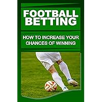 Football Betting: How To Increase Your Chances Of Winning Football Betting: How To Increase Your Chances Of Winning Kindle Paperback